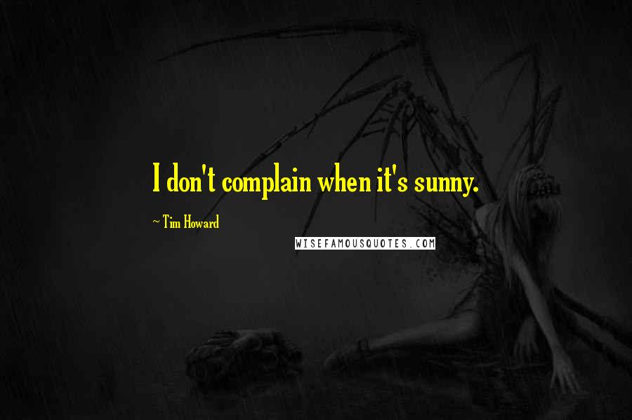 Tim Howard Quotes: I don't complain when it's sunny.