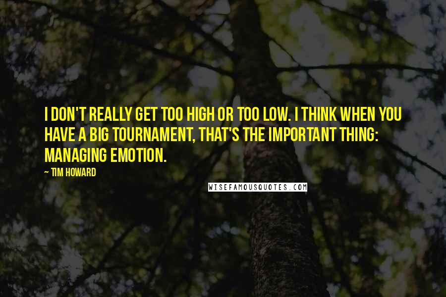 Tim Howard Quotes: I don't really get too high or too low. I think when you have a big tournament, that's the important thing: managing emotion.