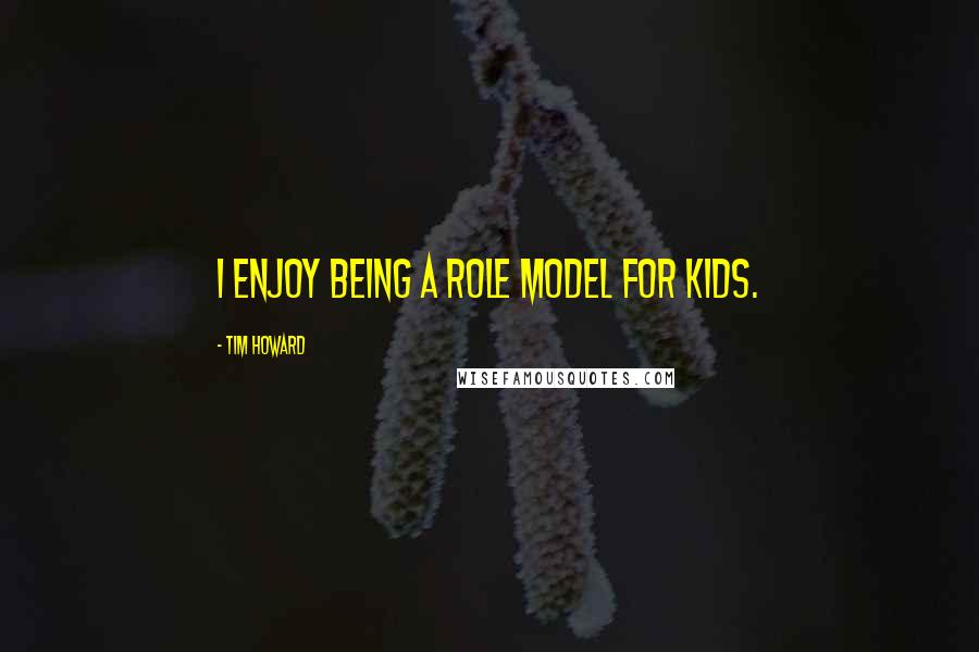 Tim Howard Quotes: I enjoy being a role model for kids.