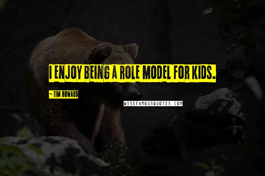 Tim Howard Quotes: I enjoy being a role model for kids.
