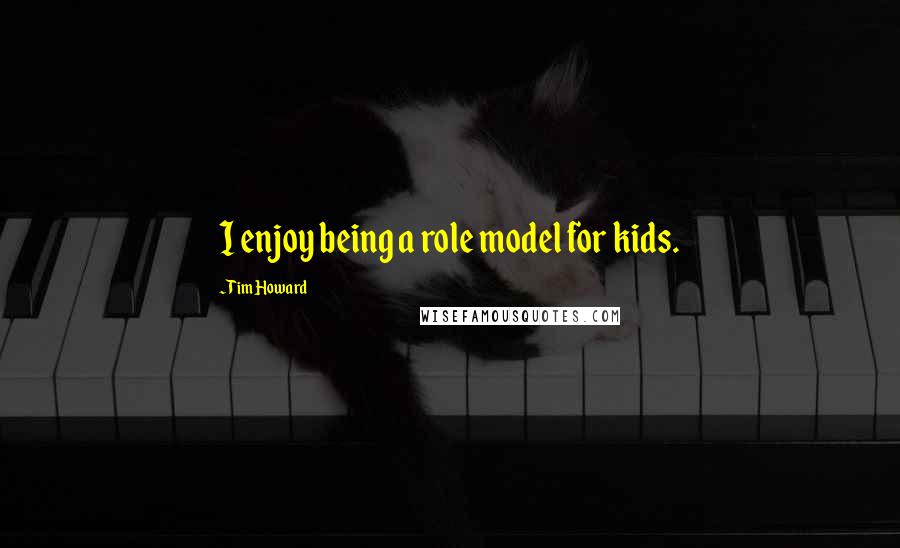 Tim Howard Quotes: I enjoy being a role model for kids.