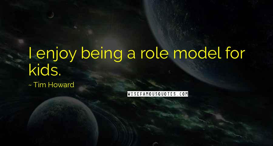 Tim Howard Quotes: I enjoy being a role model for kids.