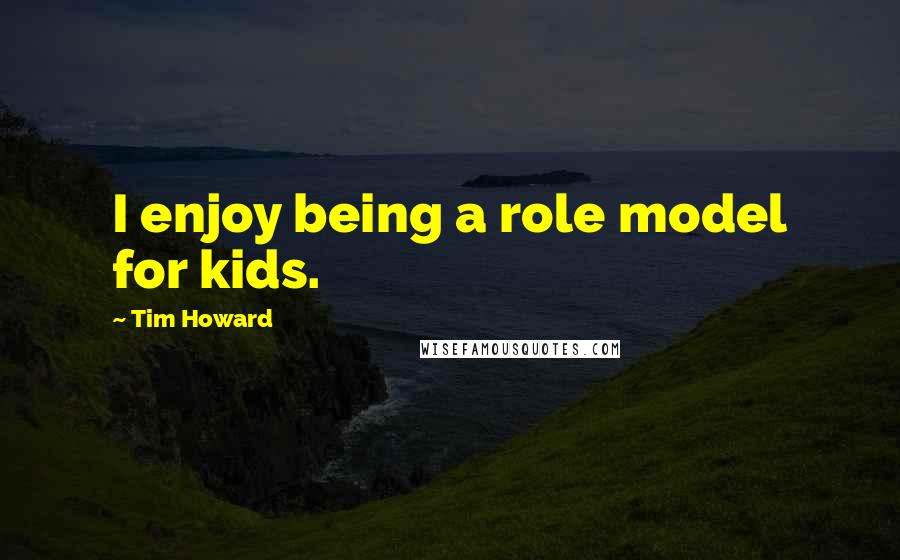 Tim Howard Quotes: I enjoy being a role model for kids.