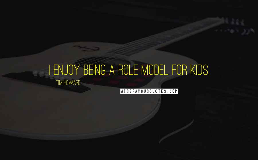 Tim Howard Quotes: I enjoy being a role model for kids.