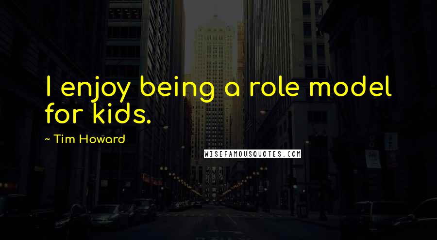 Tim Howard Quotes: I enjoy being a role model for kids.