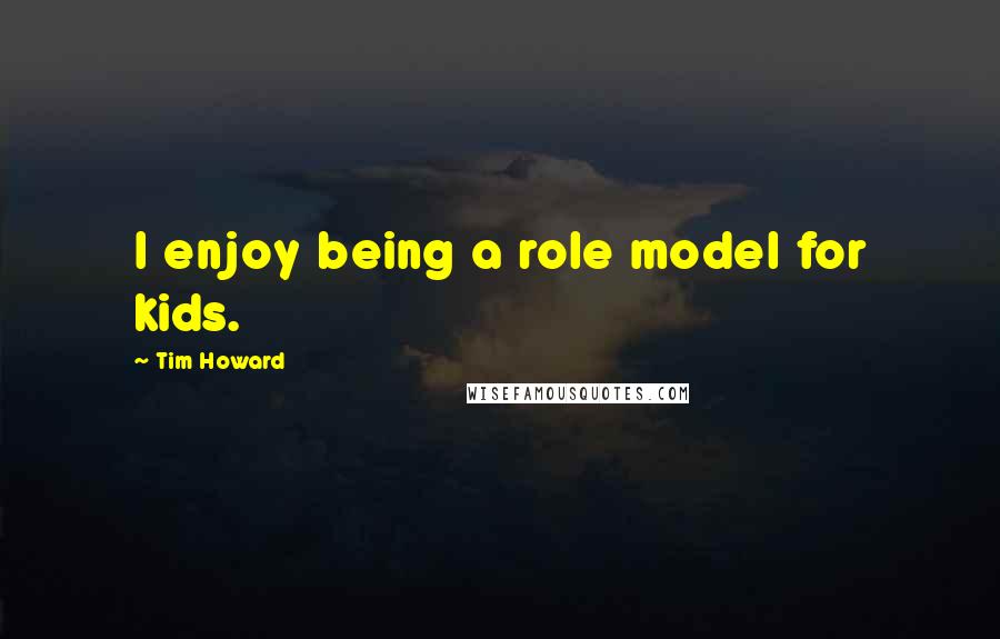 Tim Howard Quotes: I enjoy being a role model for kids.