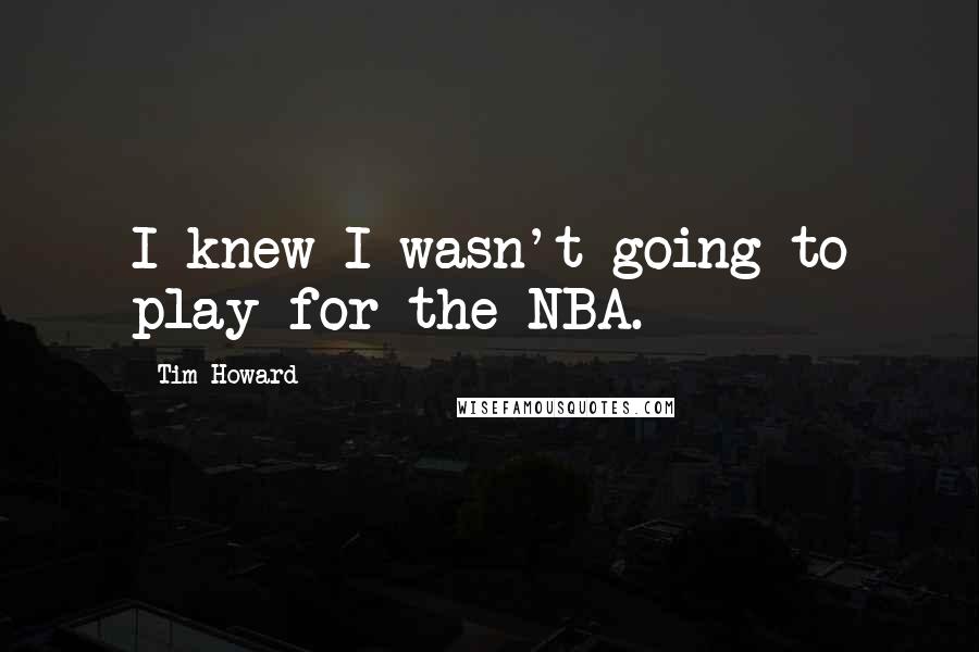 Tim Howard Quotes: I knew I wasn't going to play for the NBA.