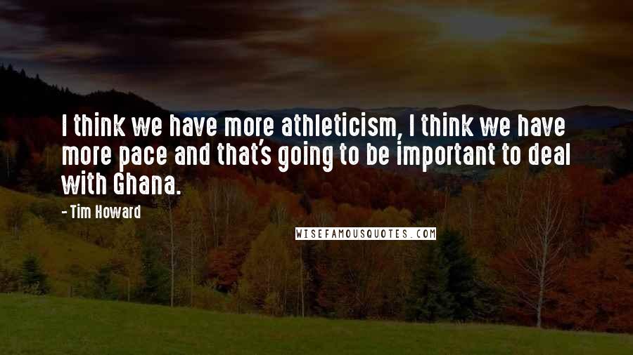 Tim Howard Quotes: I think we have more athleticism, I think we have more pace and that's going to be important to deal with Ghana.