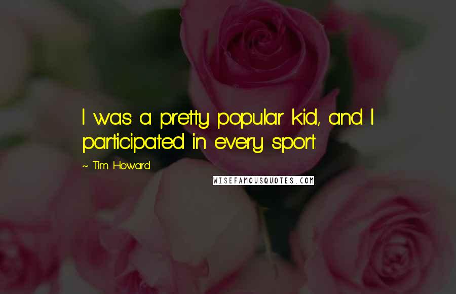 Tim Howard Quotes: I was a pretty popular kid, and I participated in every sport.