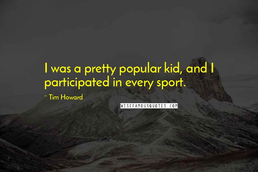 Tim Howard Quotes: I was a pretty popular kid, and I participated in every sport.