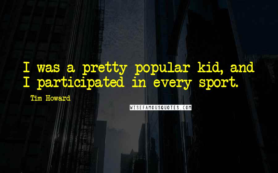 Tim Howard Quotes: I was a pretty popular kid, and I participated in every sport.