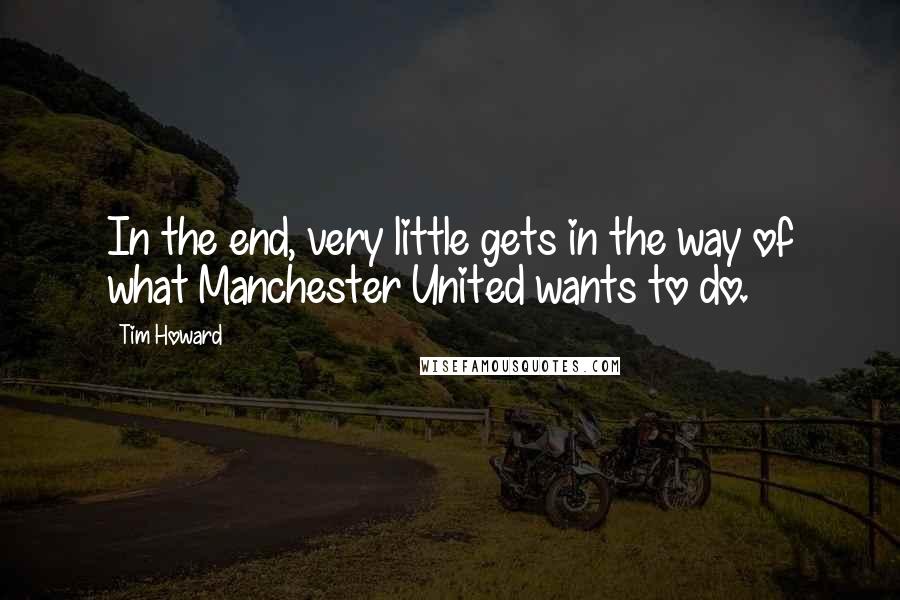 Tim Howard Quotes: In the end, very little gets in the way of what Manchester United wants to do.