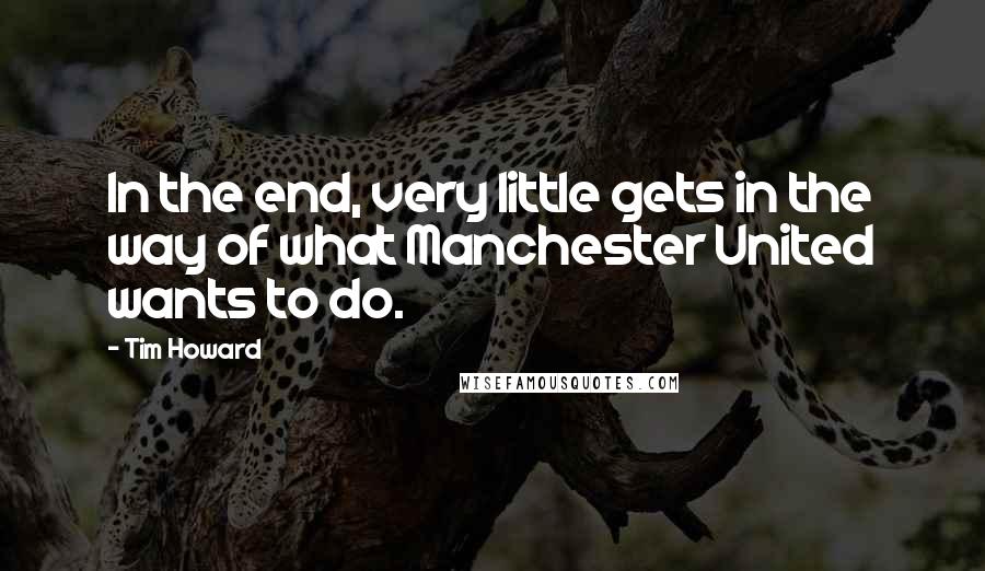 Tim Howard Quotes: In the end, very little gets in the way of what Manchester United wants to do.