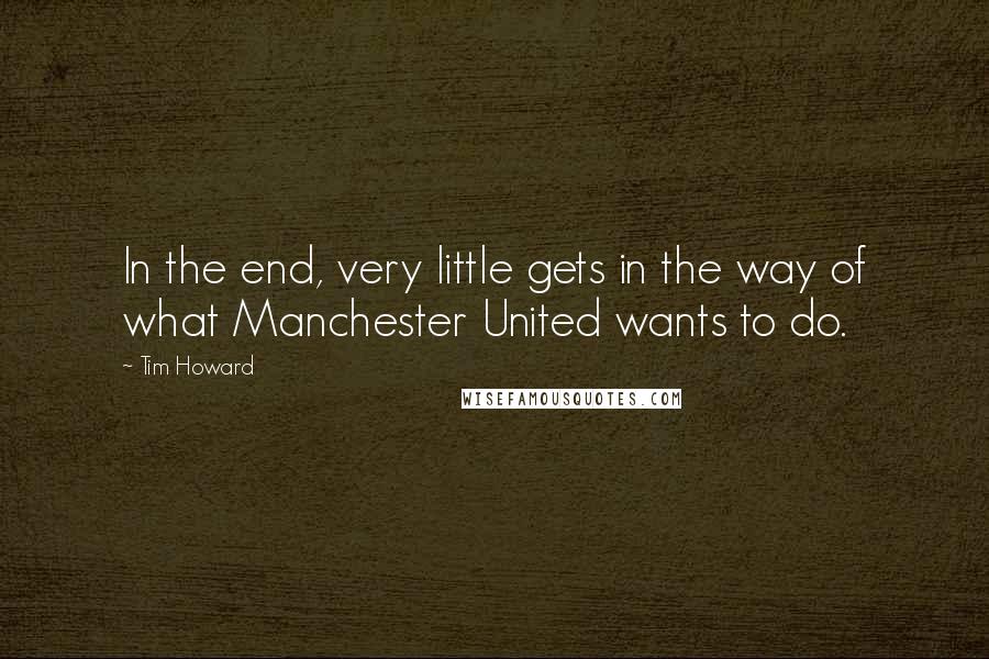 Tim Howard Quotes: In the end, very little gets in the way of what Manchester United wants to do.