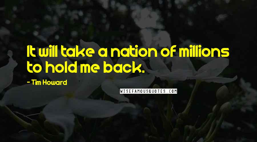 Tim Howard Quotes: It will take a nation of millions to hold me back.