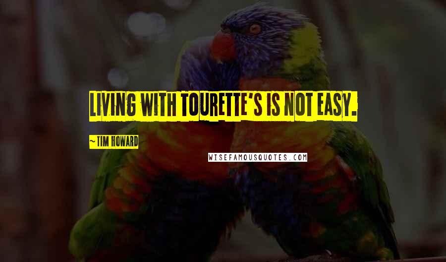 Tim Howard Quotes: Living with Tourette's is not easy.