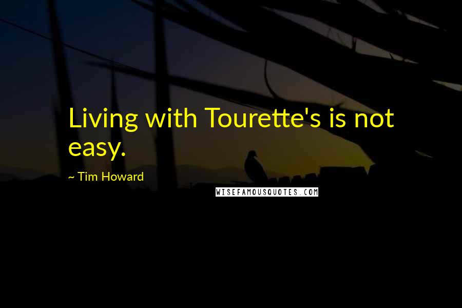 Tim Howard Quotes: Living with Tourette's is not easy.