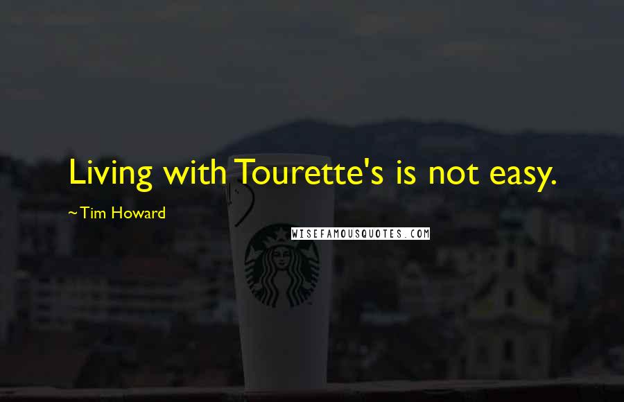 Tim Howard Quotes: Living with Tourette's is not easy.