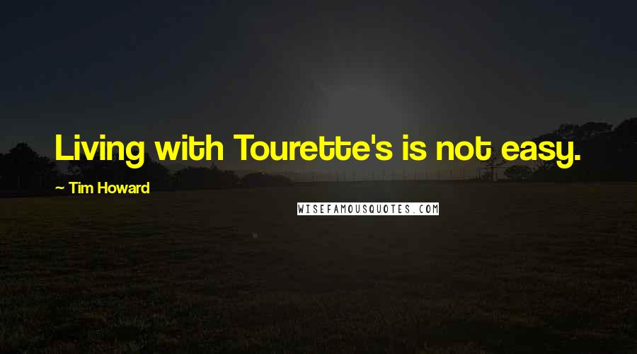 Tim Howard Quotes: Living with Tourette's is not easy.