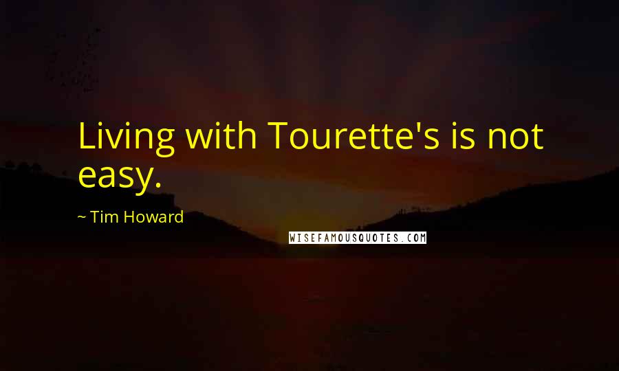 Tim Howard Quotes: Living with Tourette's is not easy.