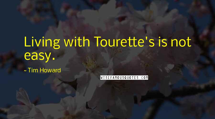 Tim Howard Quotes: Living with Tourette's is not easy.