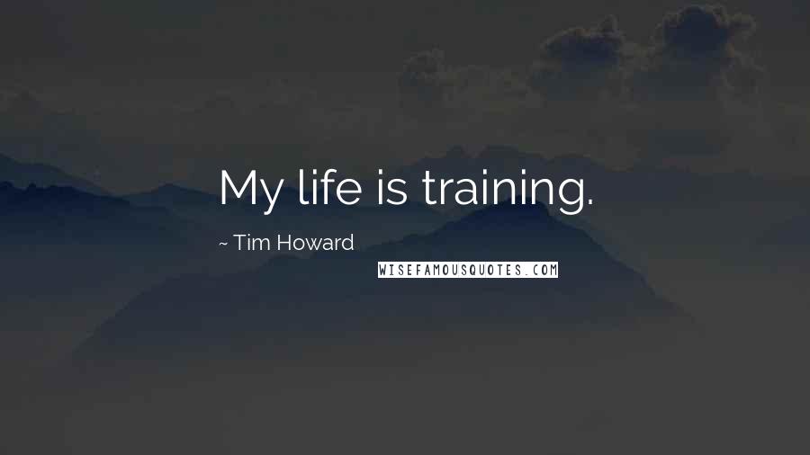 Tim Howard Quotes: My life is training.