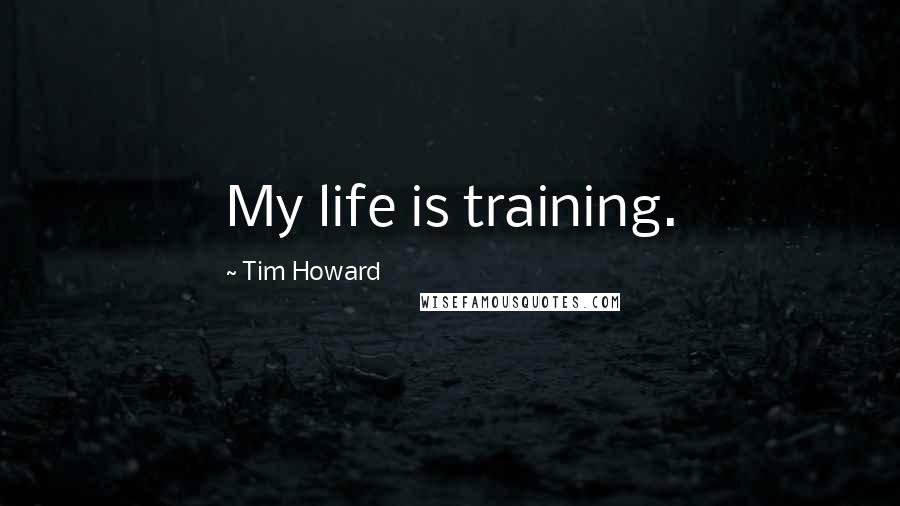 Tim Howard Quotes: My life is training.