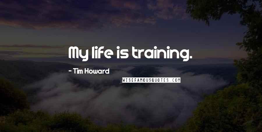 Tim Howard Quotes: My life is training.