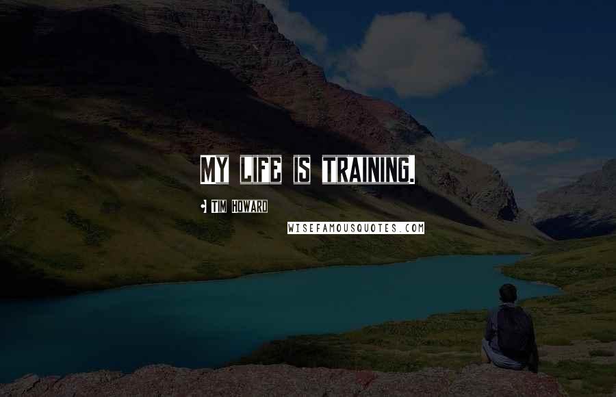 Tim Howard Quotes: My life is training.