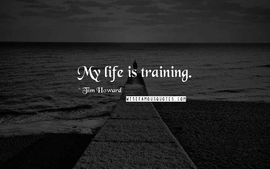 Tim Howard Quotes: My life is training.