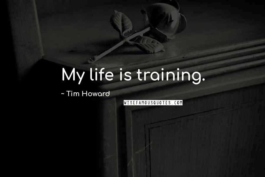 Tim Howard Quotes: My life is training.