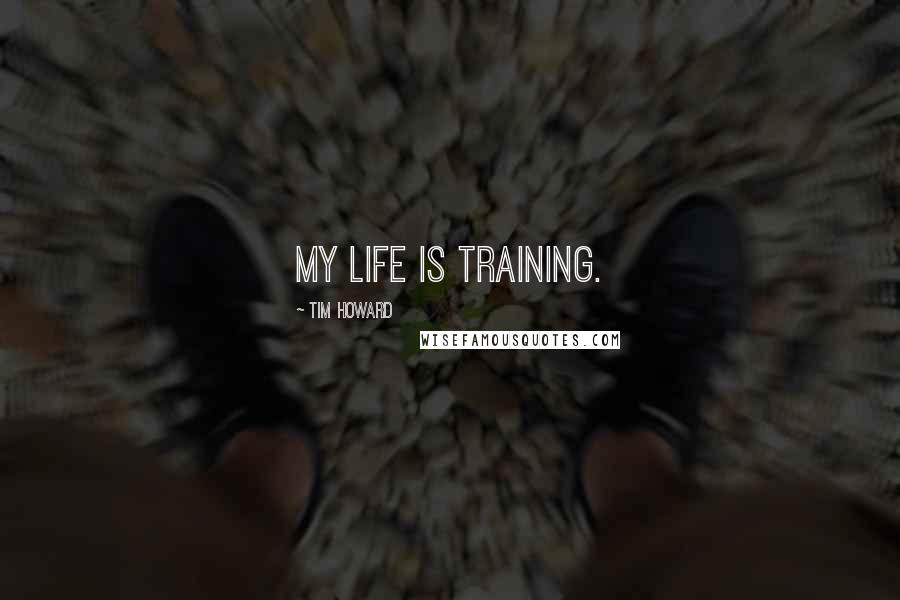 Tim Howard Quotes: My life is training.