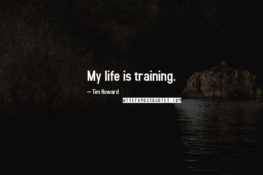 Tim Howard Quotes: My life is training.