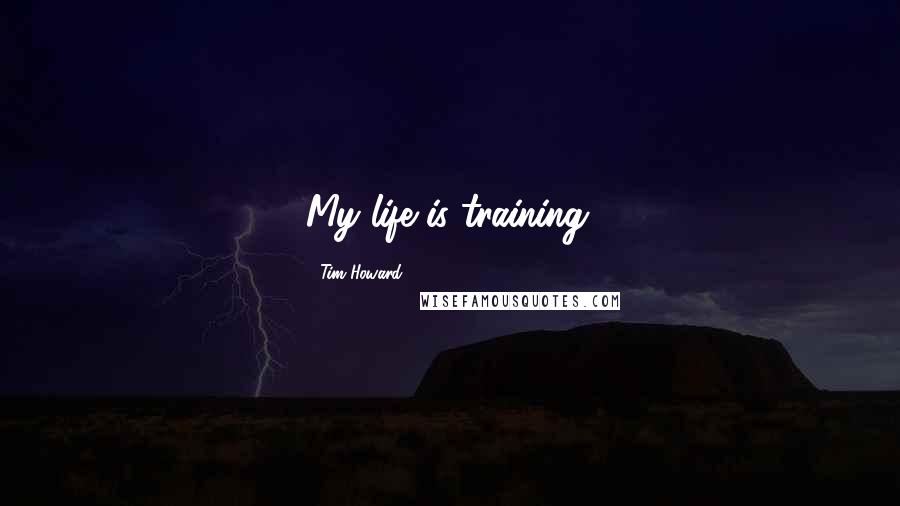 Tim Howard Quotes: My life is training.