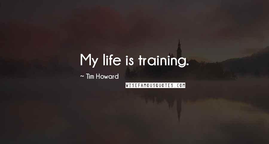 Tim Howard Quotes: My life is training.