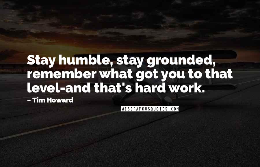 Tim Howard Quotes: Stay humble, stay grounded, remember what got ...