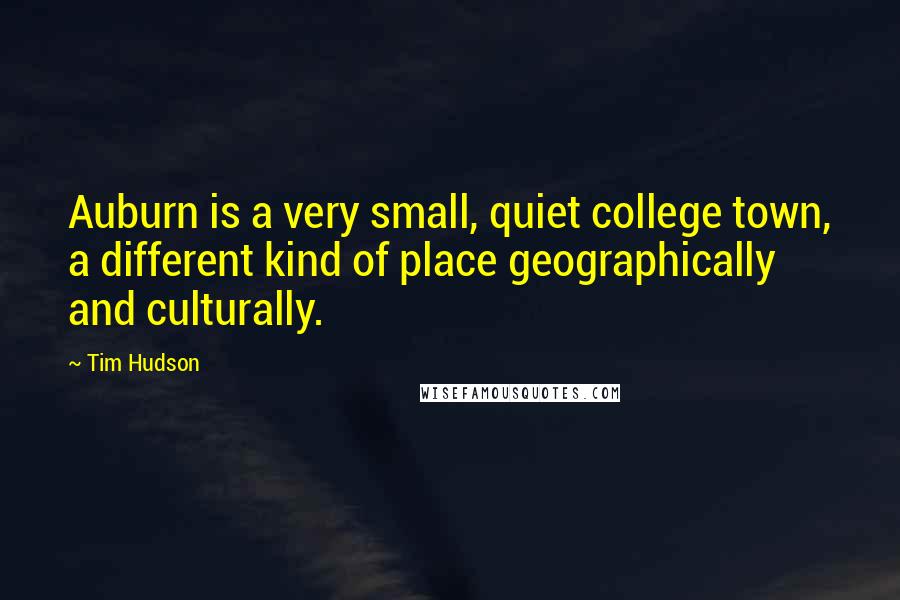 Tim Hudson Quotes: Auburn is a very small, quiet college town, a different kind of place geographically and culturally.
