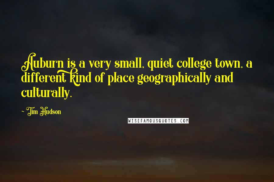 Tim Hudson Quotes: Auburn is a very small, quiet college town, a different kind of place geographically and culturally.