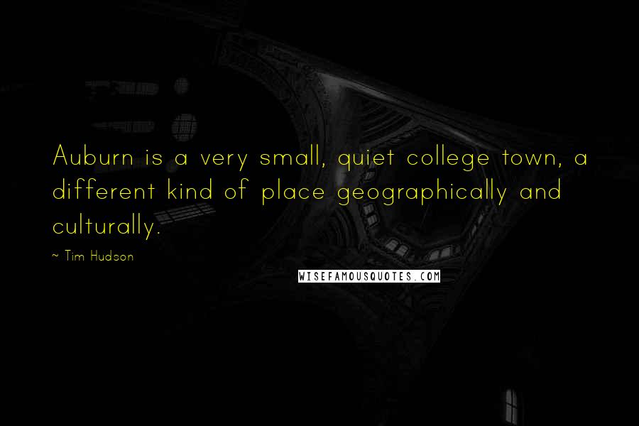 Tim Hudson Quotes: Auburn is a very small, quiet college town, a different kind of place geographically and culturally.