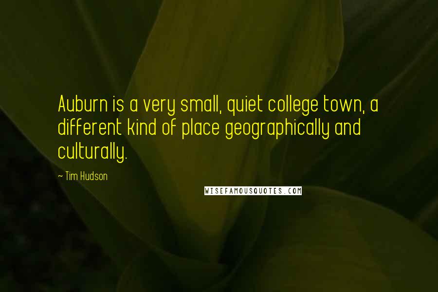 Tim Hudson Quotes: Auburn is a very small, quiet college town, a different kind of place geographically and culturally.