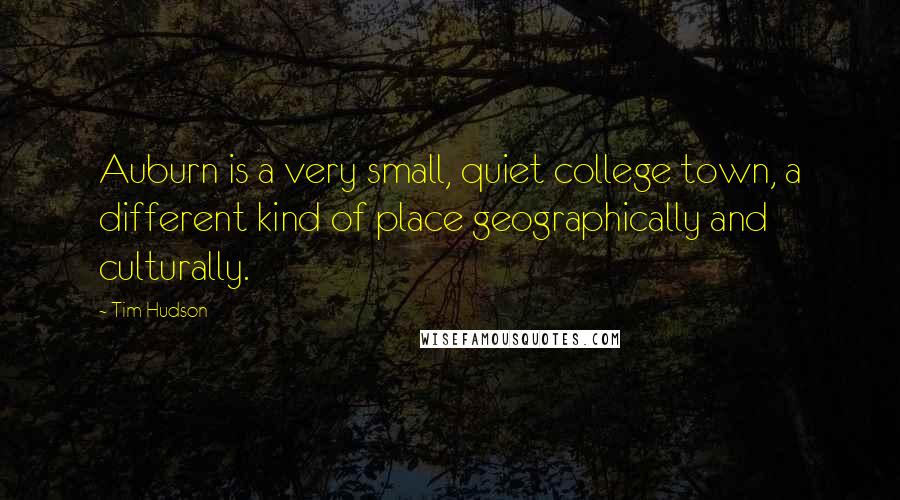 Tim Hudson Quotes: Auburn is a very small, quiet college town, a different kind of place geographically and culturally.