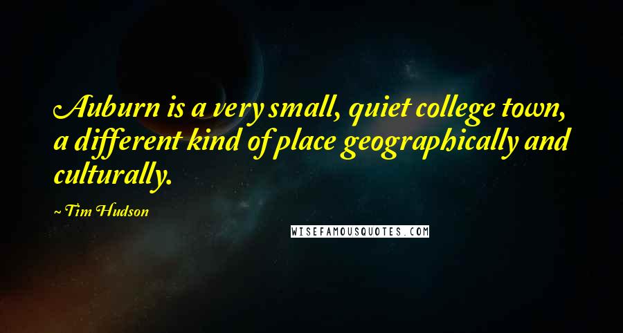 Tim Hudson Quotes: Auburn is a very small, quiet college town, a different kind of place geographically and culturally.