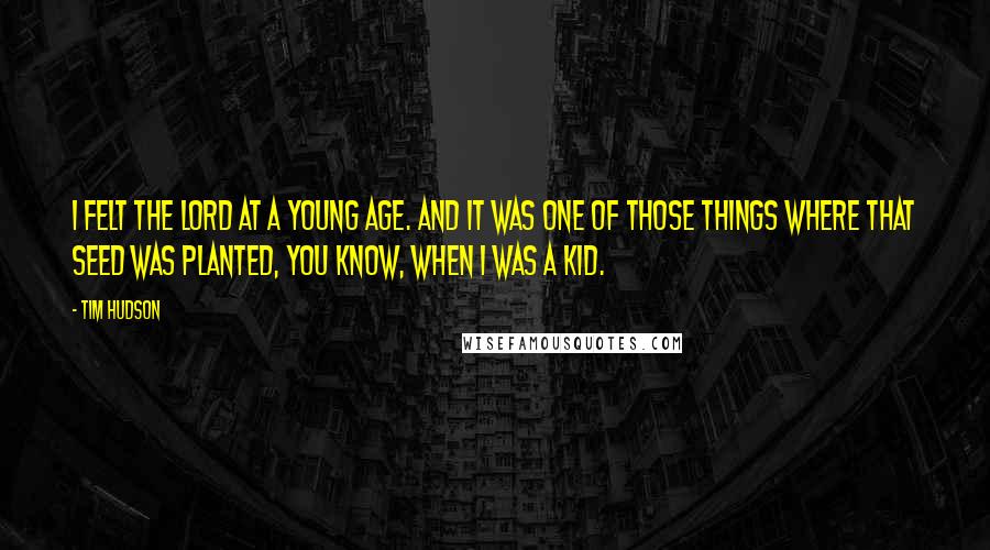 Tim Hudson Quotes: I felt the Lord at a young age. And it was one of those things where that seed was planted, you know, when I was a kid.