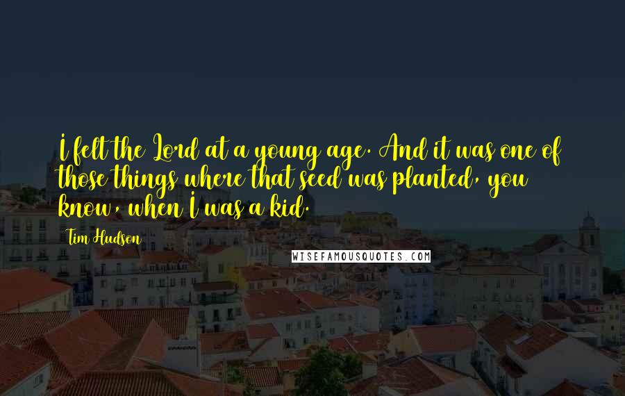 Tim Hudson Quotes: I felt the Lord at a young age. And it was one of those things where that seed was planted, you know, when I was a kid.