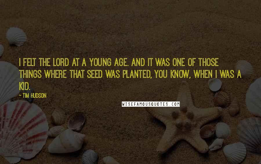 Tim Hudson Quotes: I felt the Lord at a young age. And it was one of those things where that seed was planted, you know, when I was a kid.