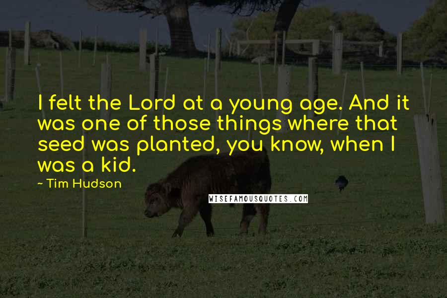 Tim Hudson Quotes: I felt the Lord at a young age. And it was one of those things where that seed was planted, you know, when I was a kid.