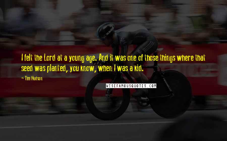 Tim Hudson Quotes: I felt the Lord at a young age. And it was one of those things where that seed was planted, you know, when I was a kid.