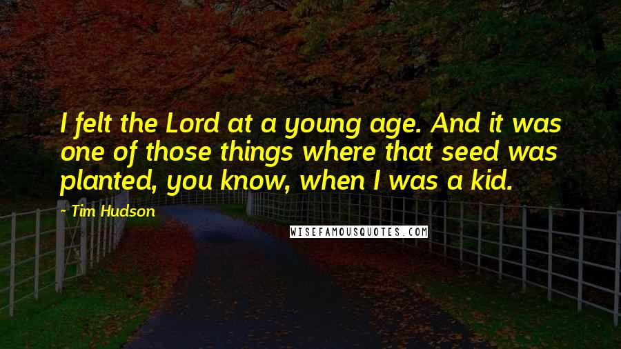Tim Hudson Quotes: I felt the Lord at a young age. And it was one of those things where that seed was planted, you know, when I was a kid.