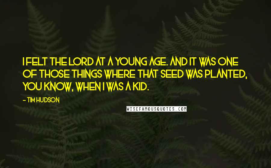 Tim Hudson Quotes: I felt the Lord at a young age. And it was one of those things where that seed was planted, you know, when I was a kid.