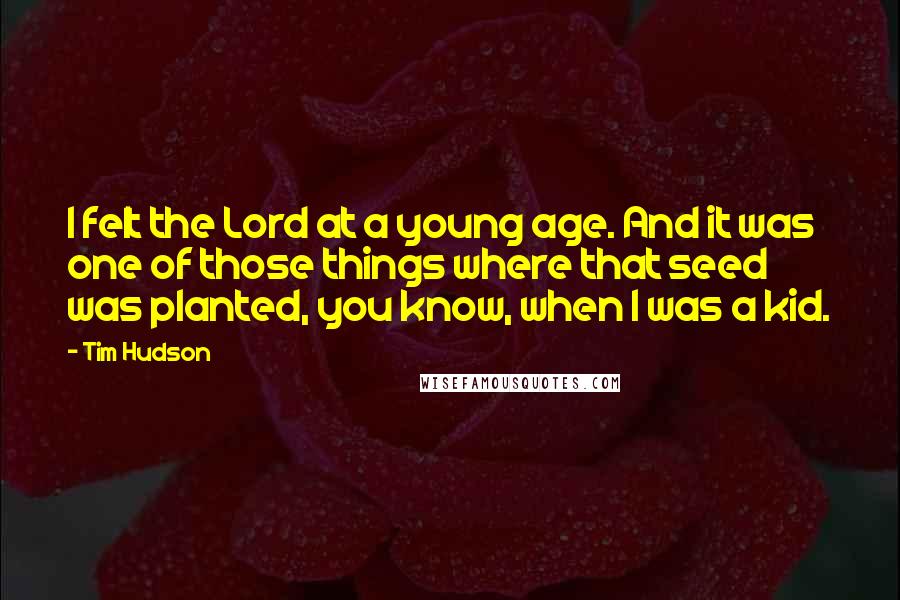Tim Hudson Quotes: I felt the Lord at a young age. And it was one of those things where that seed was planted, you know, when I was a kid.